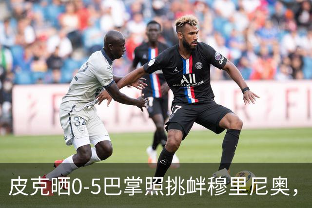 皮克晒0-5巴掌照挑衅穆里尼奥，德比前心理战白热化