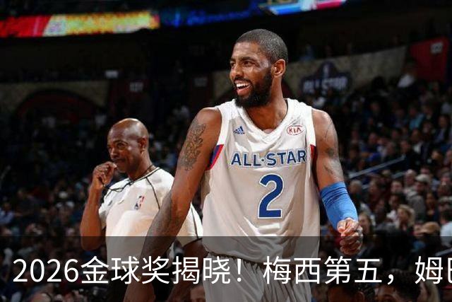 2026金球奖揭晓！梅西第五，姆巴佩亚马尔分列二三，凯恩荣膺金球